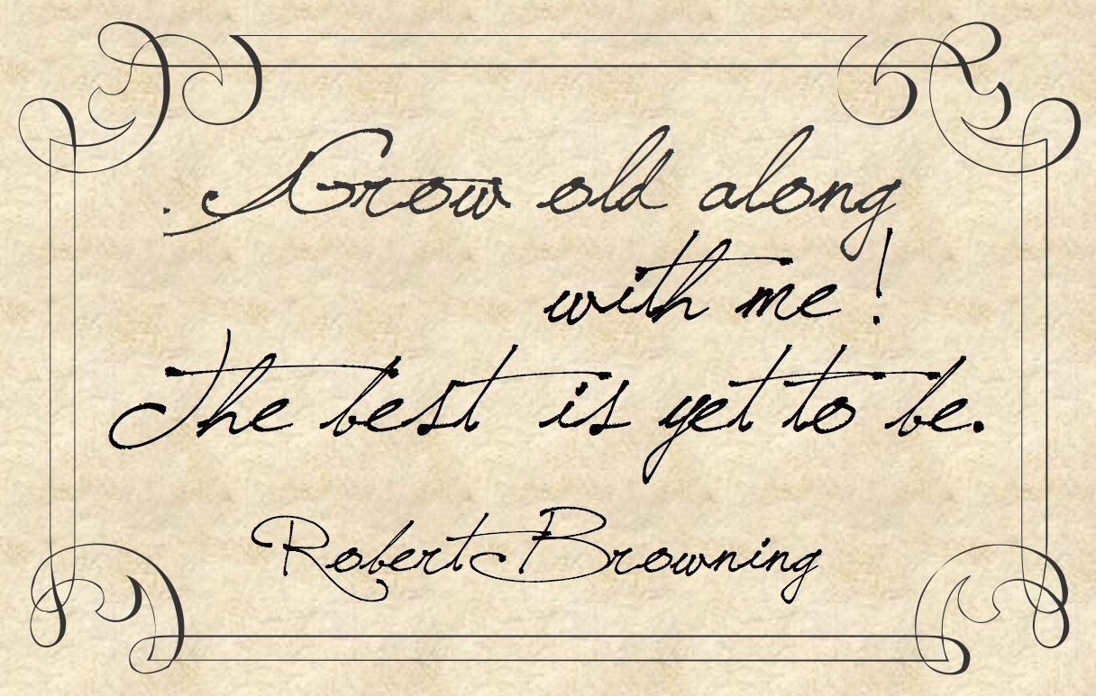 Grow old along with me