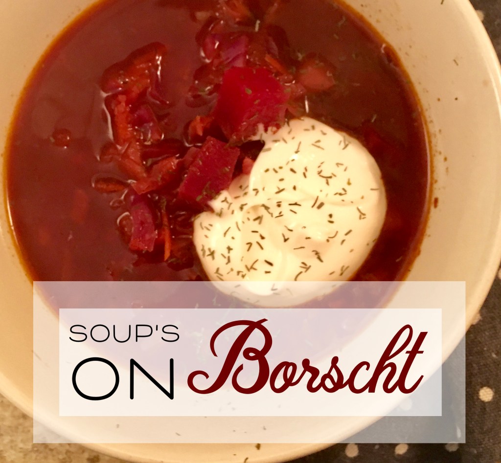 soup’s on ~&nbsp;borscht