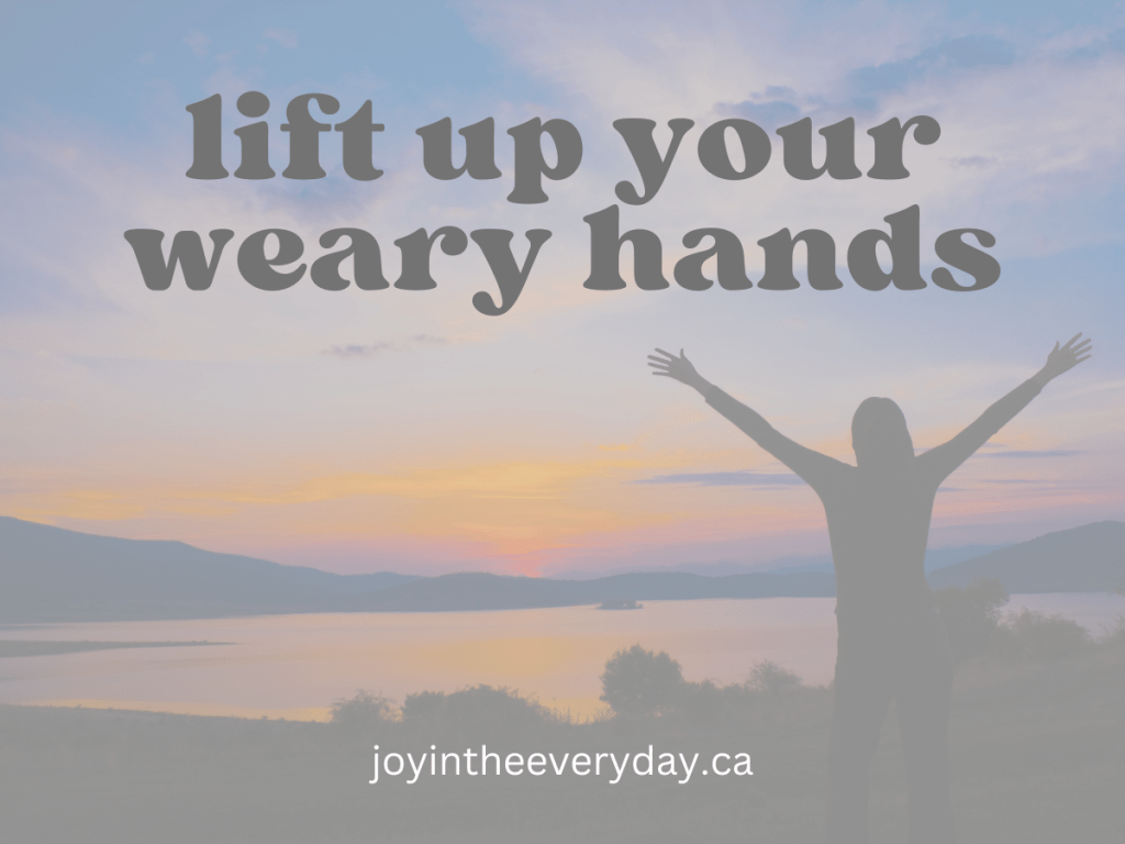 lift up your weary&nbsp;hands